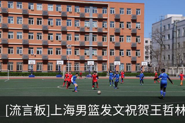 [流言板]上海男篮发文祝贺王哲林：恭喜大王升至CBA历史篮板榜第3位
